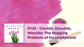 Coulda, Shoulda, Woulda: The Nagging Problem of Incompletions - The Clutter Fairy Weekly #132